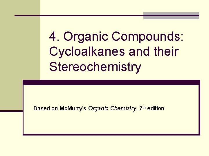 4. Organic Compounds: Cycloalkanes and their Stereochemistry Based on Mc. Murry’s Organic Chemistry, 7