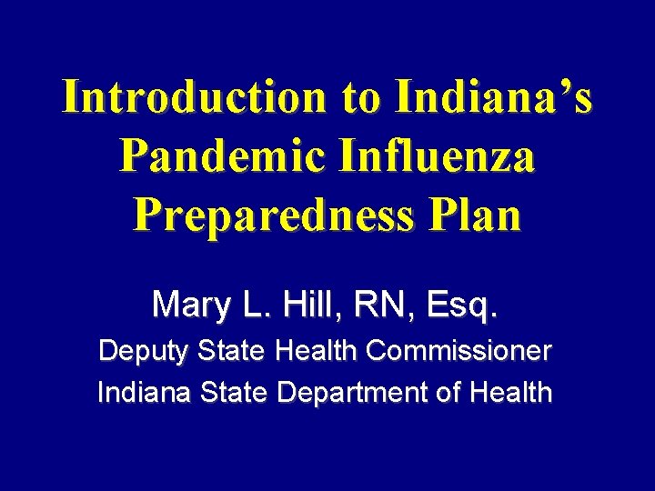 Introduction to Indiana’s Pandemic Influenza Preparedness Plan Mary L. Hill, RN, Esq. Deputy State