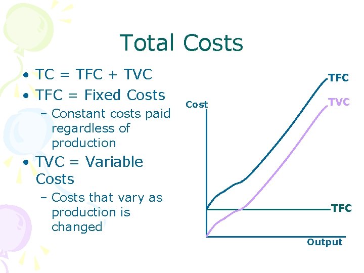 Total Costs • TC = TFC + TVC • TFC = Fixed Costs –