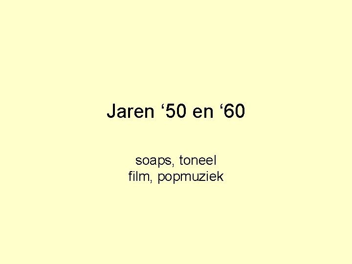 Jaren ‘ 50 en ‘ 60 soaps, toneel film, popmuziek 