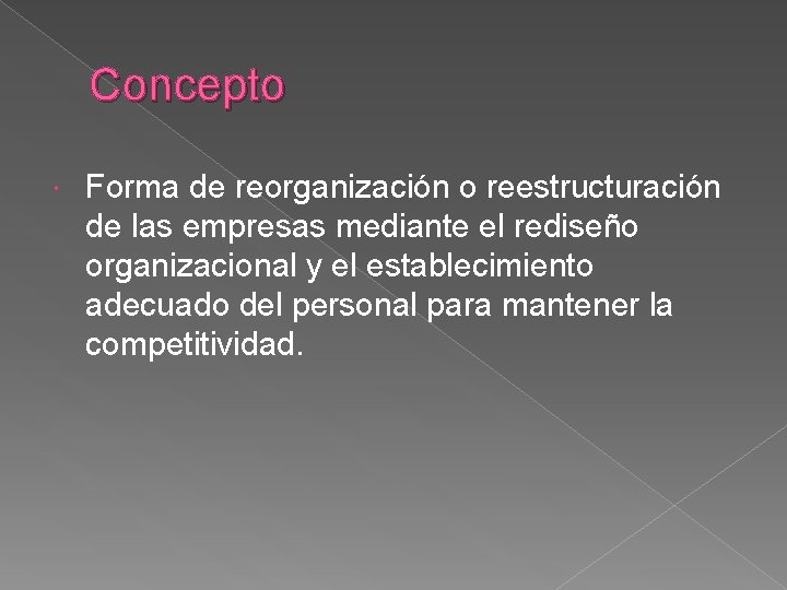 Concepto Forma de reorganización o reestructuración de las empresas mediante el rediseño organizacional y