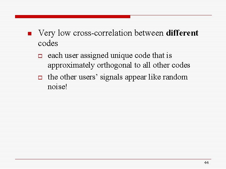 n Very low cross-correlation between different codes o o each user assigned unique code