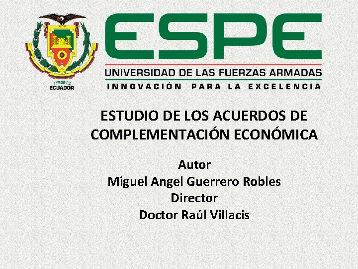 ESTUDIO DE LOS ACUERDOS DE COMPLEMENTACIÓN ECONÓMICA Autor Miguel Angel Guerrero Robles Director Doctor