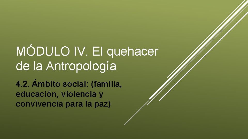 MÓDULO IV. El quehacer de la Antropología 4. 2. Ámbito social: (familia, educación, violencia