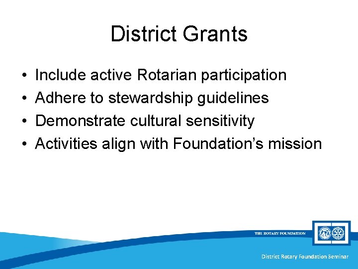District Grants • • Include active Rotarian participation Adhere to stewardship guidelines Demonstrate cultural