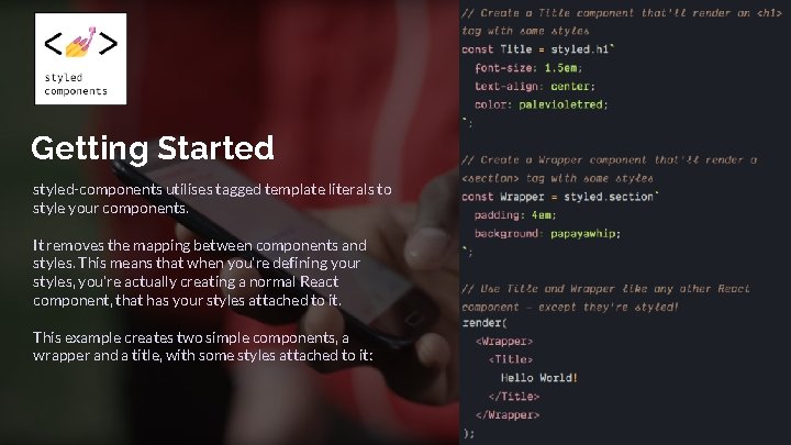 Getting Started styled-components utilises tagged template literals to style your components. It removes the