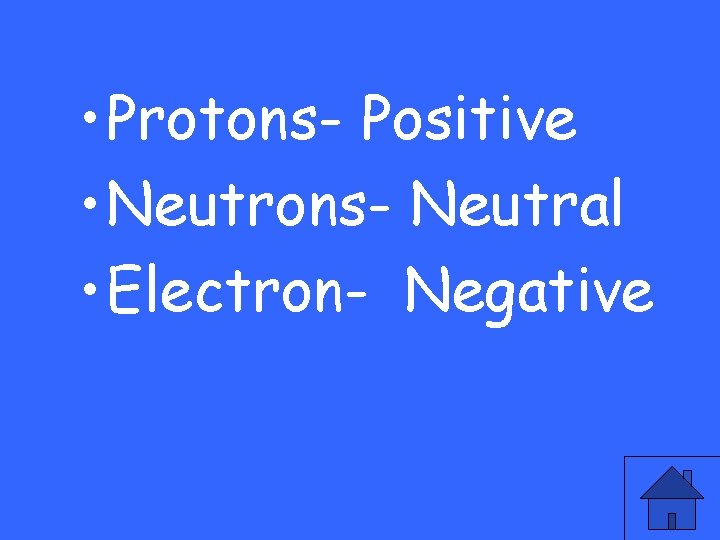  • Protons- Positive • Neutrons- Neutral • Electron- Negative 