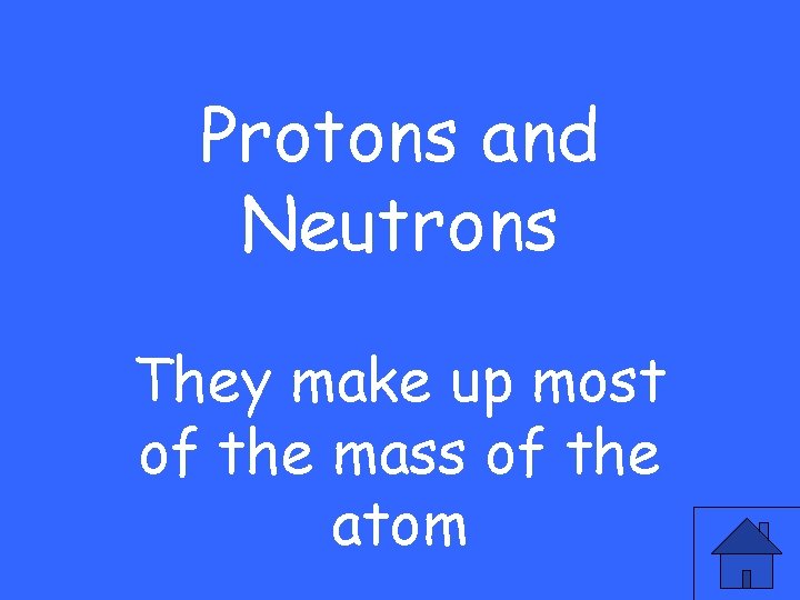 Protons and Neutrons They make up most of the mass of the atom 