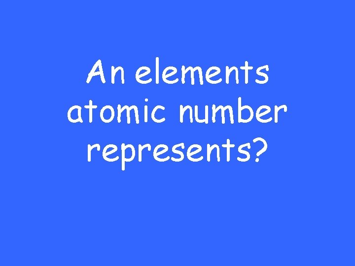 An elements atomic number represents? 