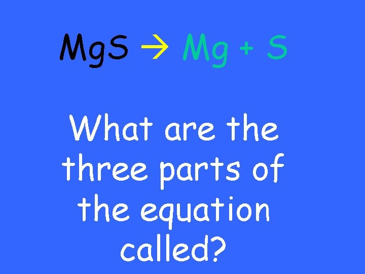 Mg. S Mg + S What are three parts of the equation called? 