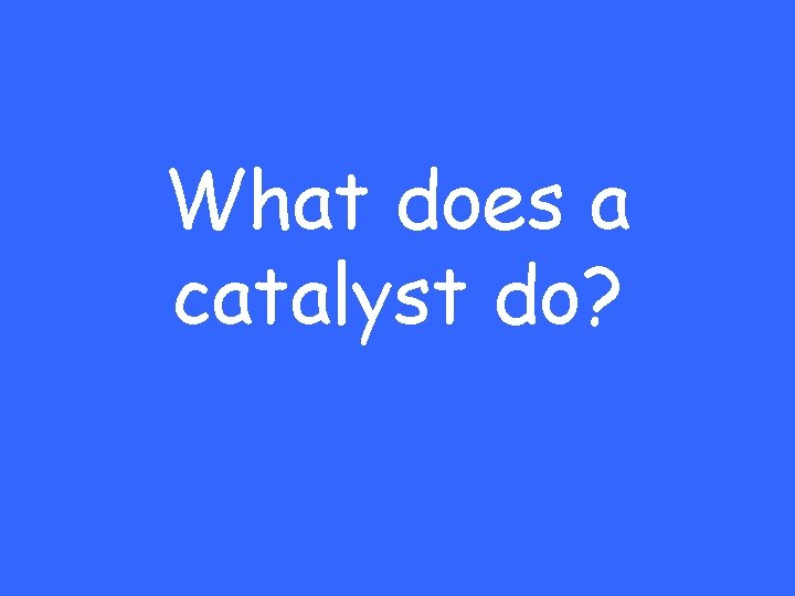 What does a catalyst do? 