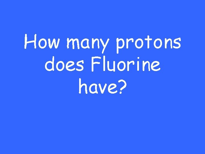 How many protons does Fluorine have? 