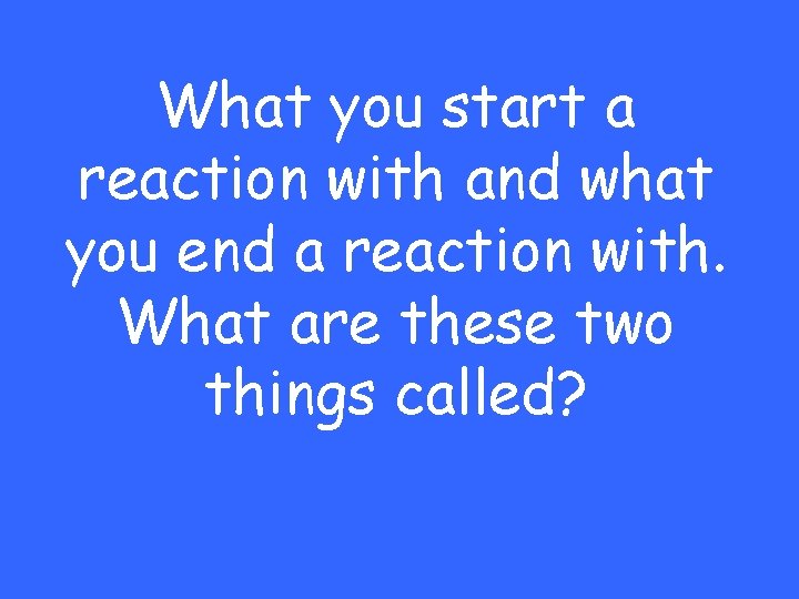 What you start a reaction with and what you end a reaction with. What