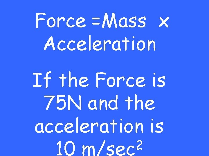 Force =Mass x Acceleration If the Force is 75 N and the acceleration is