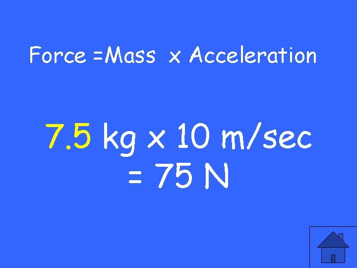 Force =Mass x Acceleration 7. 5 kg x 10 m/sec = 75 N 