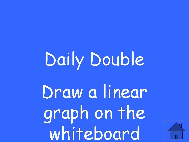Daily Double Draw a linear graph on the whiteboard 