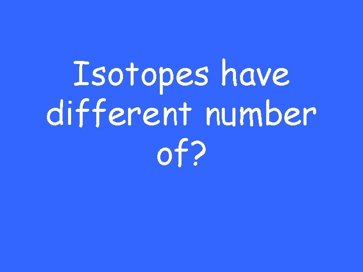 Isotopes have different number of? 