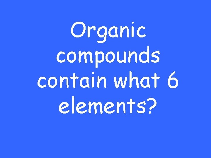 Organic compounds contain what 6 elements? 