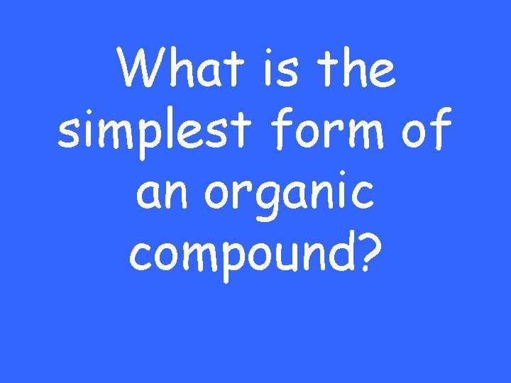 What is the simplest form of an organic compound? 