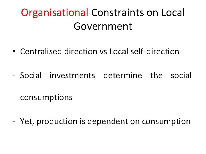 Organisational Constraints on Local Government • Centralised direction vs Local self-direction - Social investments