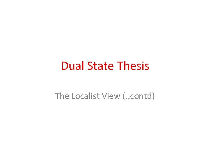 Dual State Thesis The Localist View (. . contd) 