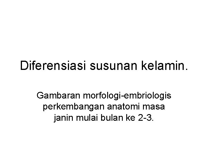 Diferensiasi susunan kelamin. Gambaran morfologi-embriologis perkembangan anatomi masa janin mulai bulan ke 2 -3.