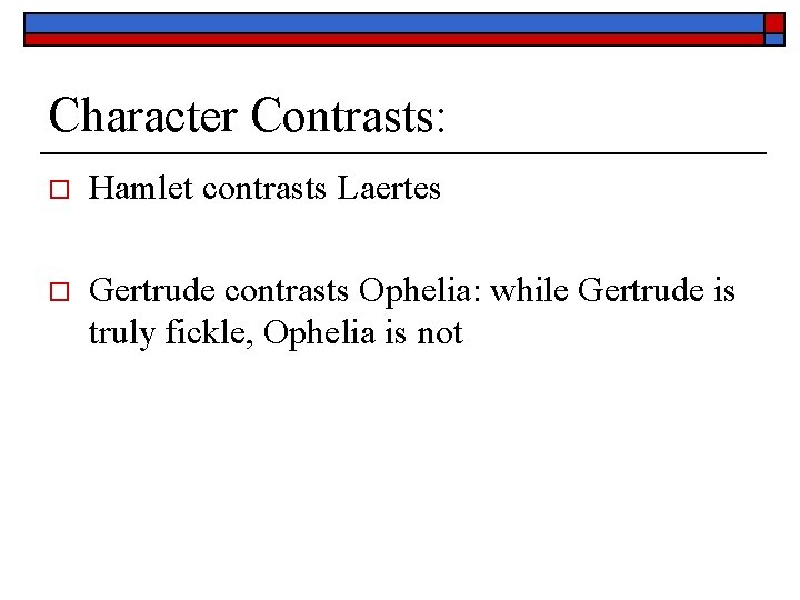 Character Contrasts: o Hamlet contrasts Laertes o Gertrude contrasts Ophelia: while Gertrude is truly