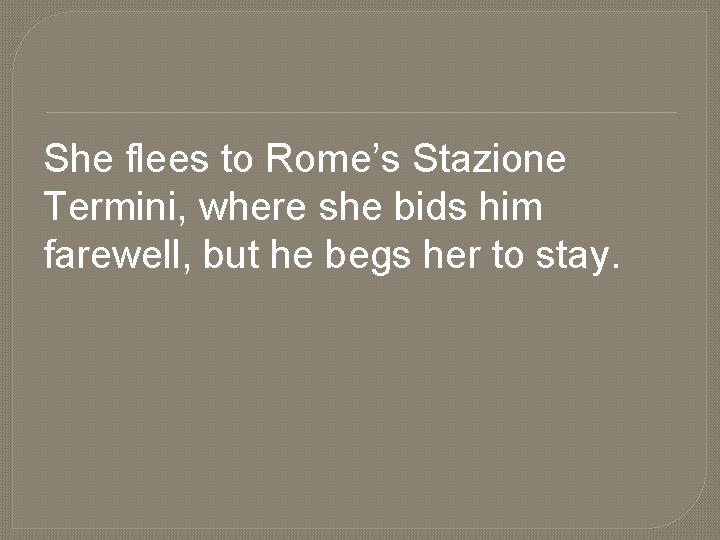 She flees to Rome’s Stazione Termini, where she bids him farewell, but he begs