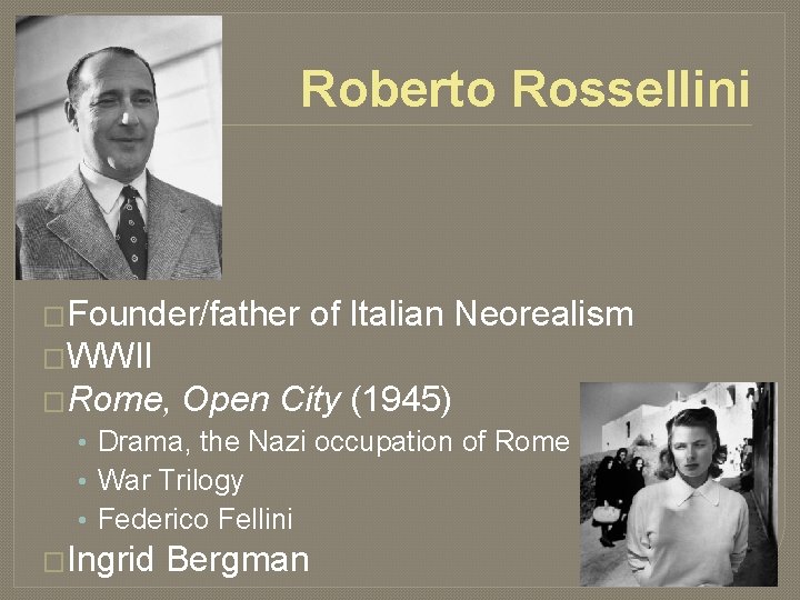 Roberto Rossellini �Founder/father of Italian Neorealism �WWII �Rome, Open City (1945) • Drama, the