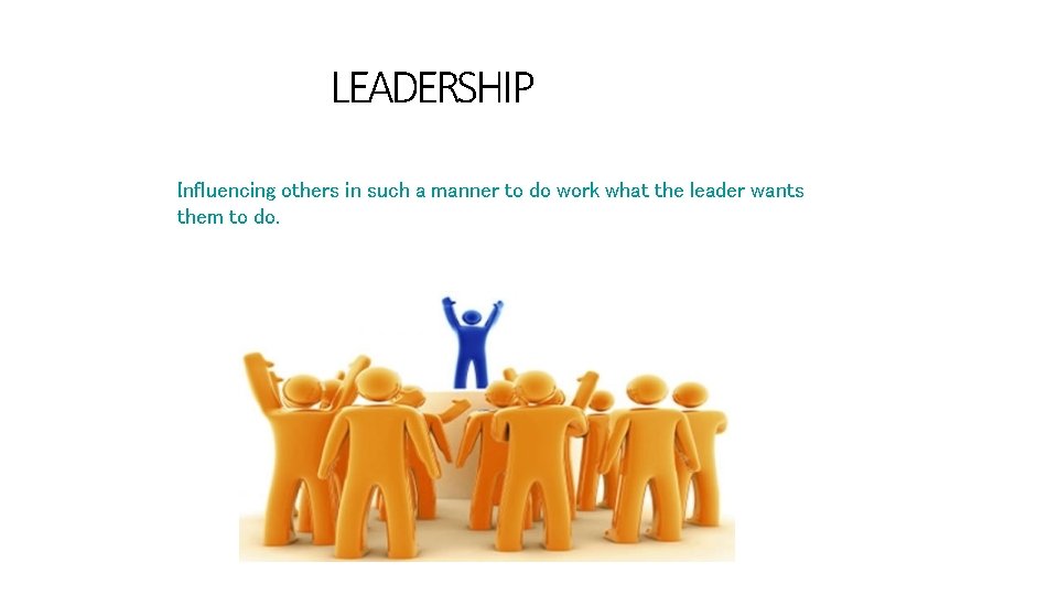 LEADERSHIP Influencing others in such a manner to do work what the leader wants