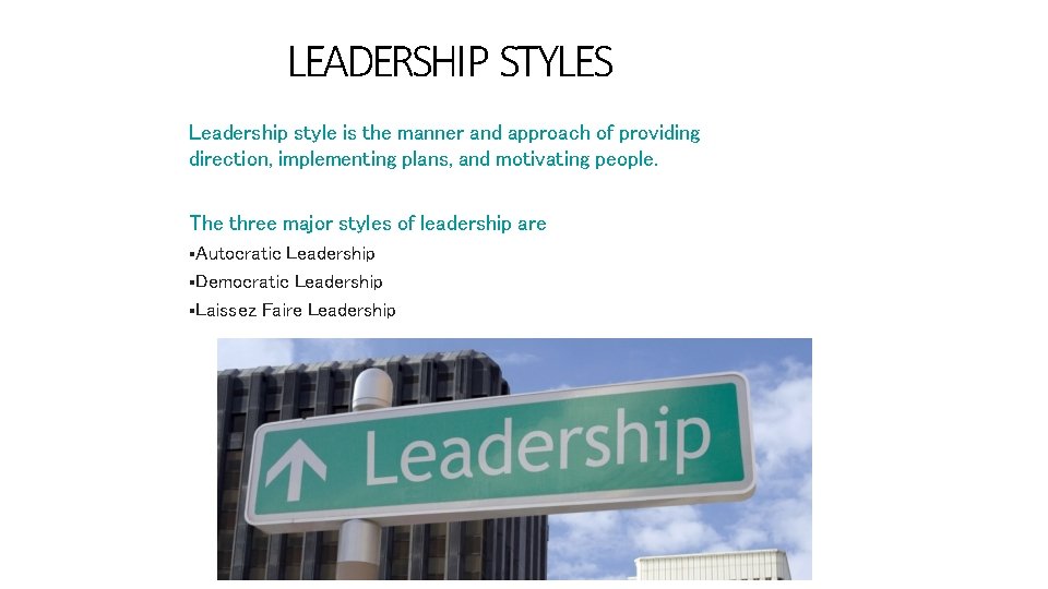 LEADERSHIP STYLES Leadership style is the manner and approach of providing direction, implementing plans,