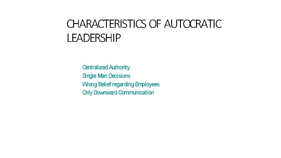 CHARACTERISTICS OF AUTOCRATIC LEADERSHIP Centralized Authority Single Man Decisions Wrong Belief regarding Employees Only