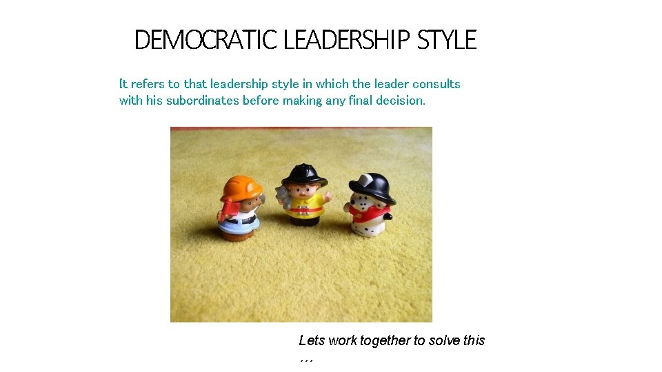 DEMOCRATIC LEADERSHIP STYLE It refers to that leadership style in which the leader consults