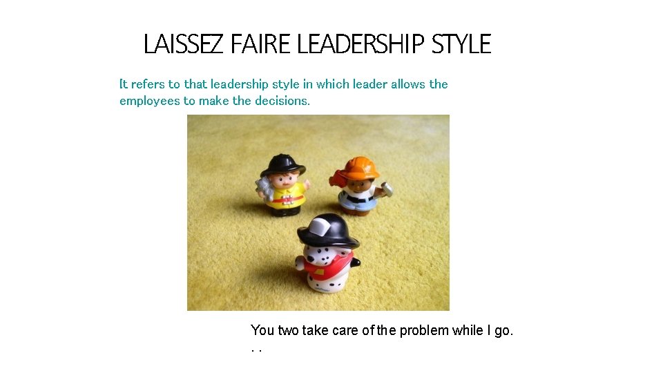 LAISSEZ FAIRE LEADERSHIP STYLE It refers to that leadership style in which leader allows