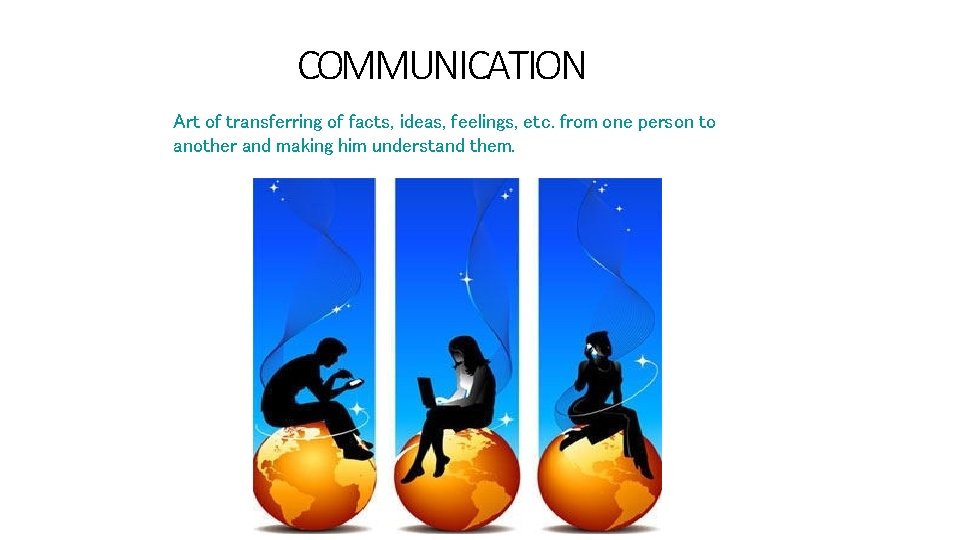 COMMUNICATION Art of transferring of facts, ideas, feelings, etc. from one person to another