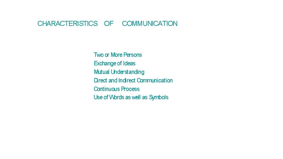 CHARACTERISTICS OF COMMUNICATION Two or More Persons Exchange of Ideas Mutual Understanding Direct and