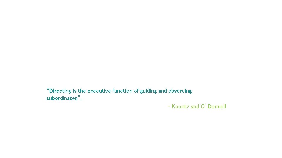 “Directing is the executive function of guiding and observing subordinates”. - Koontz and O’Donnell