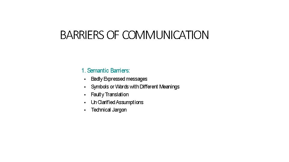 BARRIERS OF COMMUNICATION 1. Semantic Barriers: Badly Expressed messages Symbols or Words with Different