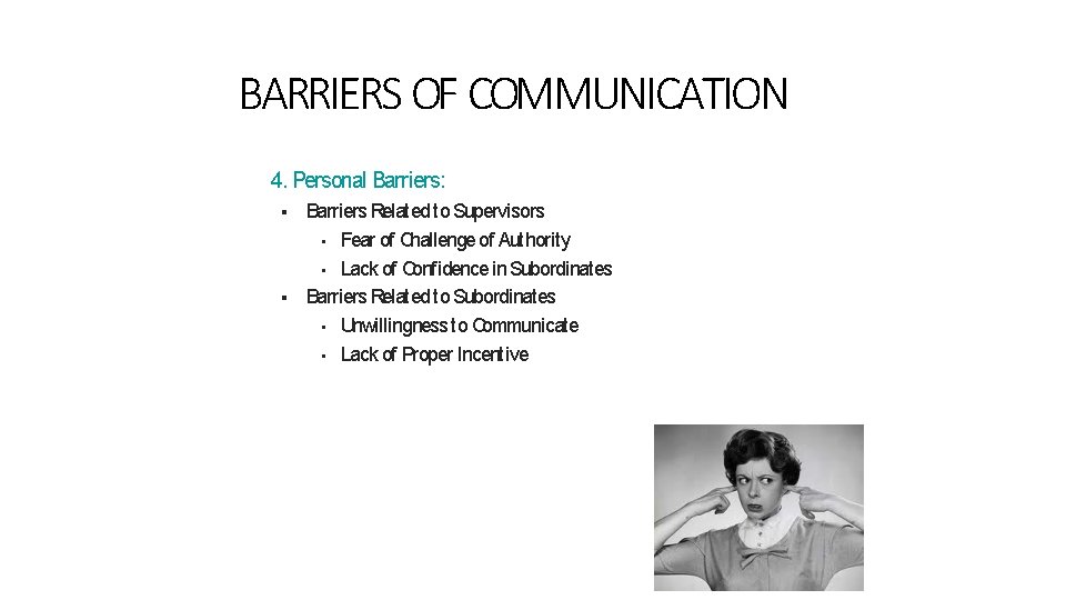 BARRIERS OF COMMUNICATION 4. Personal Barriers: Barriers Related to Supervisors • Fear of Challenge