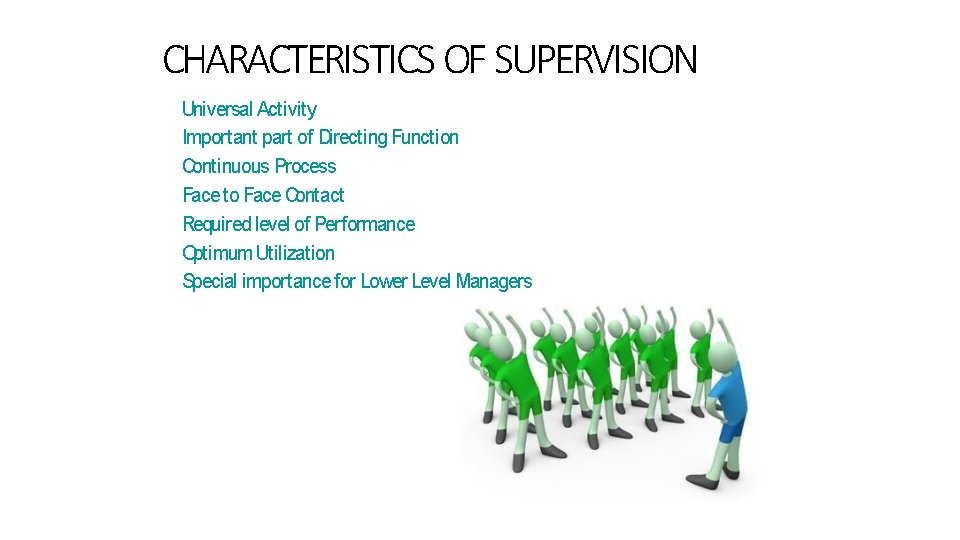 CHARACTERISTICS OF SUPERVISION Universal Activity Important part of Directing Function Continuous Process Face to