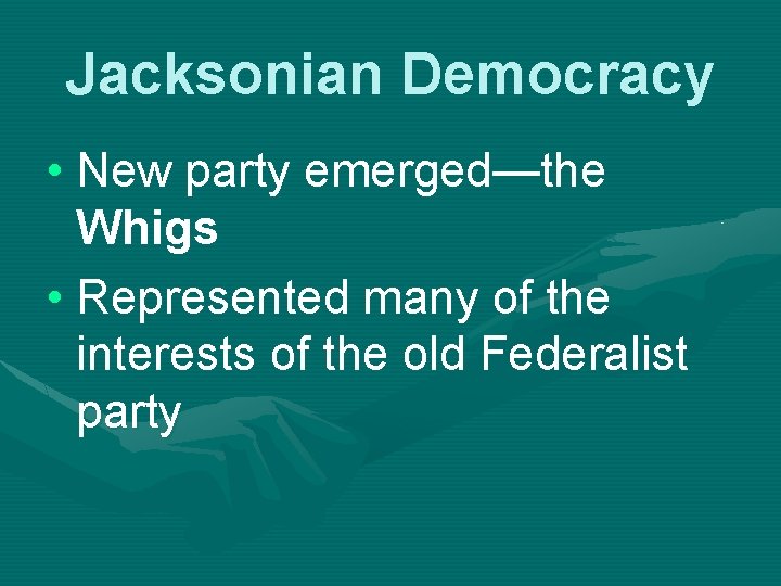 Jacksonian Democracy • New party emerged—the Whigs • Represented many of the interests of