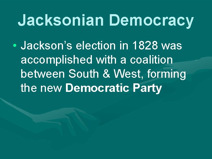 Jacksonian Democracy • Jackson’s election in 1828 was accomplished with a coalition between South
