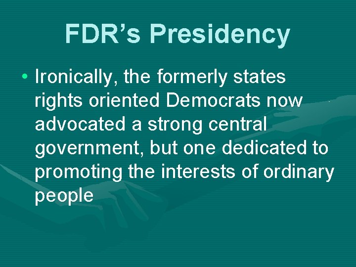 FDR’s Presidency • Ironically, the formerly states rights oriented Democrats now advocated a strong