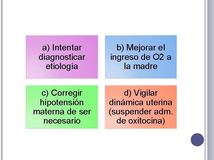 a) Intentar diagnosticar etiología b) Mejorar el ingreso de O 2 a la madre