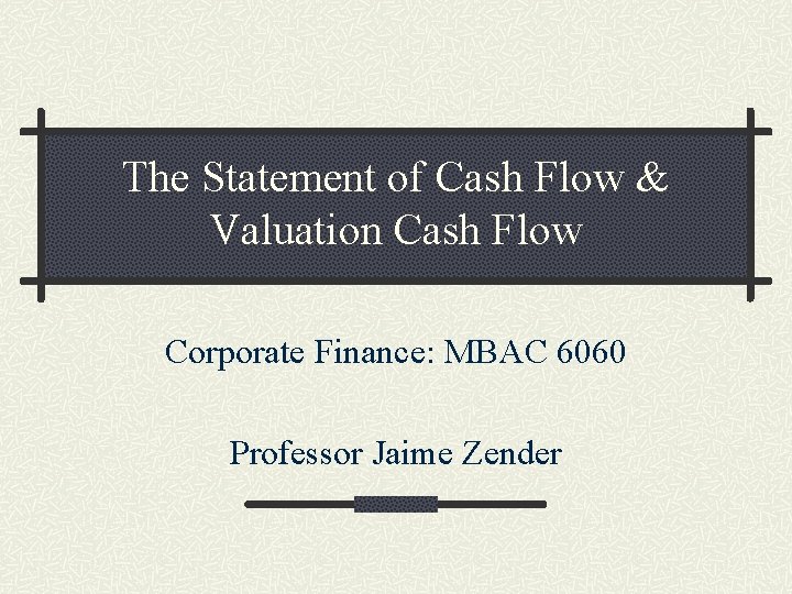 The Statement of Cash Flow & Valuation Cash Flow Corporate Finance: MBAC 6060 Professor