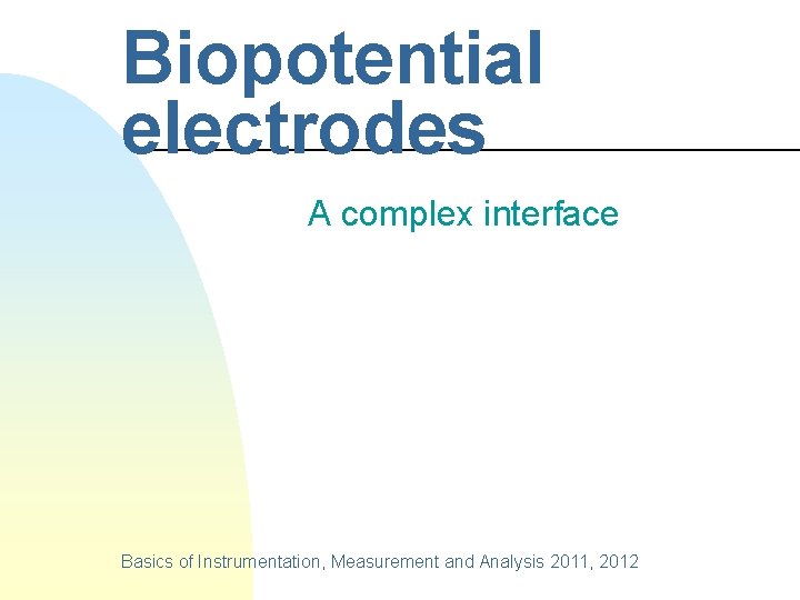 Biopotential electrodes A complex interface Basics of Instrumentation, Measurement and Analysis 2011, 2012 