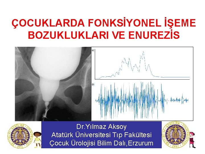 ÇOCUKLARDA FONKSİYONEL İŞEME BOZUKLUKLARI VE ENUREZİS Dr. Yılmaz Aksoy Atatürk Üniversitesi Tıp Fakültesi Çocuk