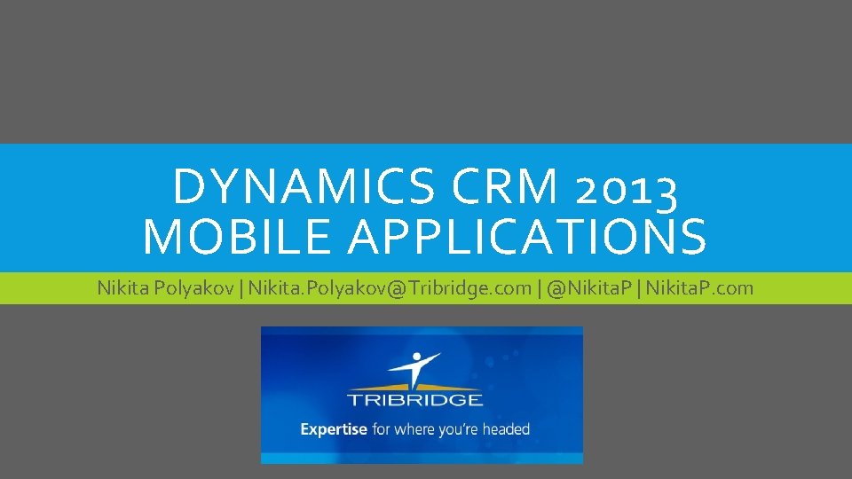 DYNAMICS CRM 2013 MOBILE APPLICATIONS Nikita Polyakov | Nikita. Polyakov@Tribridge. com | @Nikita. P