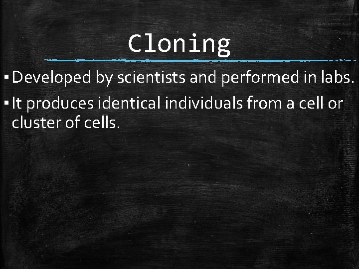 Cloning ▪ Developed by scientists and performed in labs. ▪ It produces identical individuals