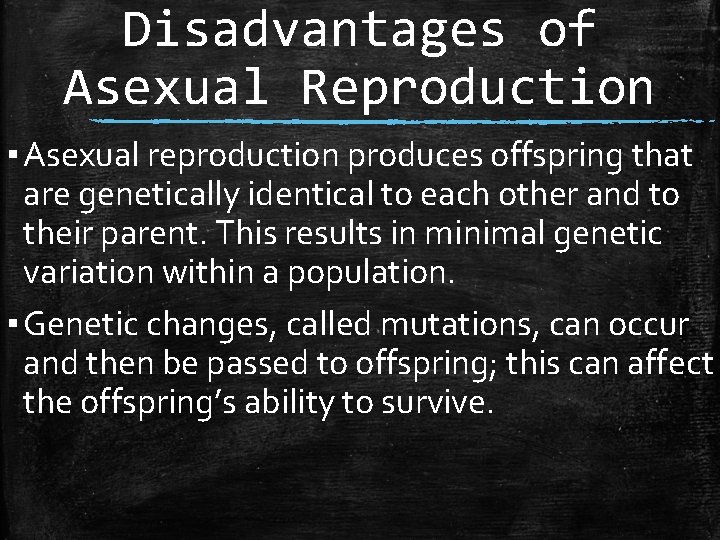 Disadvantages of Asexual Reproduction ▪ Asexual reproduction produces offspring that are genetically identical to